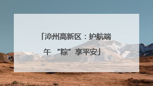 漳州高新区：护航端午 “粽”享平安