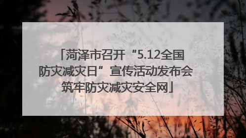 菏泽市召开“5.12全国防灾减灾日”宣传活动发布会 筑牢防灾减灾安全网