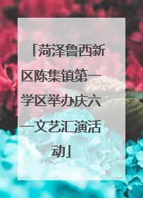 菏泽鲁西新区陈集镇第一学区举办庆六一文艺汇演活动