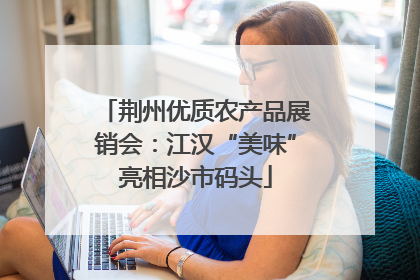 荆州优质农产品展销会：江汉“美味”亮相沙市码头