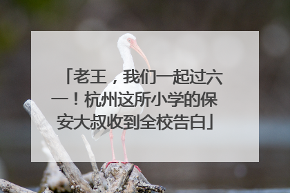 老王，我们一起过六一！杭州这所小学的保安大叔收到全校告白