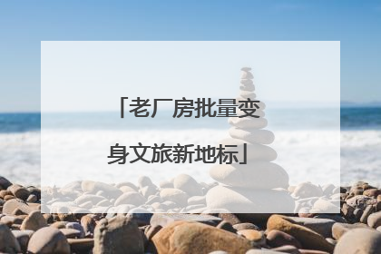 老厂房批量变身文旅新地标