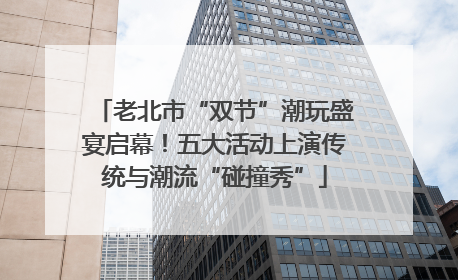 老北市“双节”潮玩盛宴启幕！五大活动上演传统与潮流“碰撞秀”