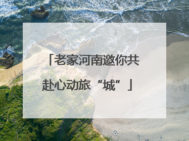 老家河南邀你共赴心动旅“城”