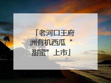 老河口王府洲有机西瓜“甜蜜”上市
