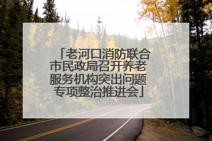 老河口消防联合市民政局召开养老服务机构突出问题专项整治推进会