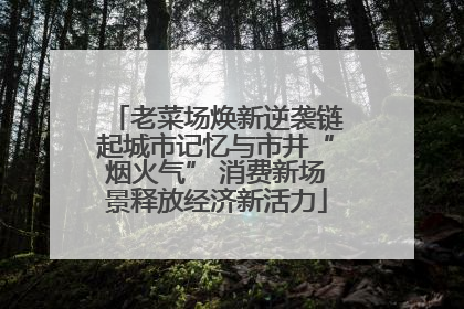老菜场焕新逆袭链起城市记忆与市井“烟火气” 消费新场景释放经济新活力
