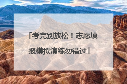考完别放松！志愿填报模拟演练勿错过