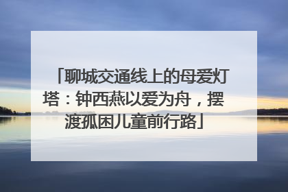 聊城交通线上的母爱灯塔：钟西燕以爱为舟，摆渡孤困儿童前行路