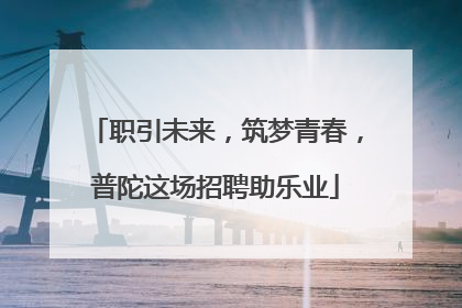 职引未来，筑梦青春，普陀这场招聘助乐业