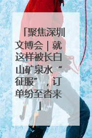 聚焦深圳文博会｜就这样被长白山矿泉水“征服”，订单纷至沓来