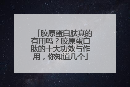 胶原蛋白肽真的有用吗？胶原蛋白肽的十大功效与作用，你知道几个