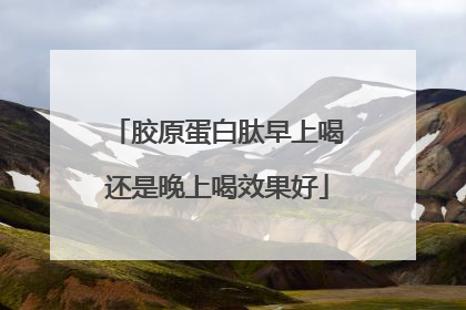 胶原蛋白肽早上喝还是晚上喝效果好