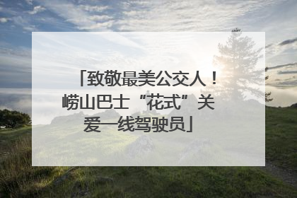 致敬最美公交人！崂山巴士“花式”关爱一线驾驶员