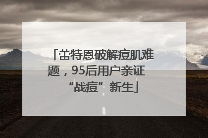 蕾特恩破解痘肌难题，95后用户亲证“战痘”新生