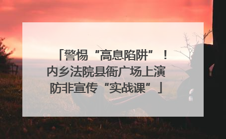 警惕“高息陷阱”！内乡法院县衙广场上演防非宣传“实战课”