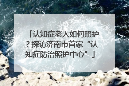 认知症老人如何照护？探访济南市首家“认知症防治照护中心”
