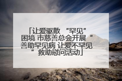 让爱驱散 “罕见” 困境 市慈善总会开展“善助罕见病 让爱不罕见”救助慰问活动