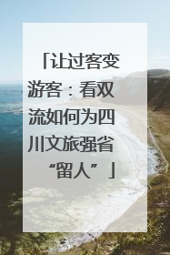 让过客变游客：看双流如何为四川文旅强省“留人”