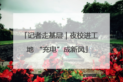 记者走基层｜夜校进工地 “充电”成新风