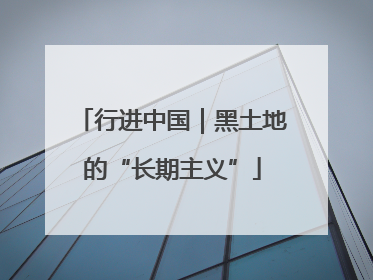 行进中国｜黑土地的“长期主义”