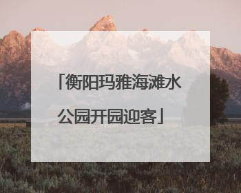 衡阳玛雅海滩水公园开园迎客
