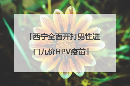 西宁全面开打男性进口九价HPV疫苗