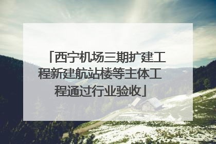 西宁机场三期扩建工程新建航站楼等主体工程通过行业验收