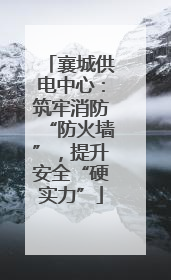 襄城供电中心：筑牢消防“防火墙”，提升安全“硬实力”