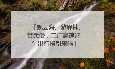 观云海、游峰林、赏民俗，二广高速端午出行指引来啦