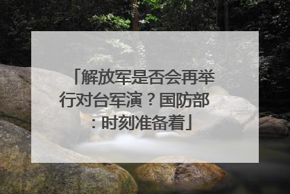 解放军是否会再举行对台军演？国防部：时刻准备着