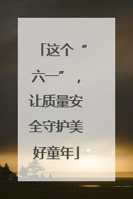 这个“六一”，让质量安全守护美好童年