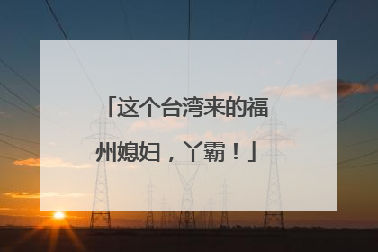 这个台湾来的福州媳妇，丫霸！