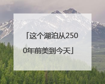 这个湖泊从2500年前美到今天