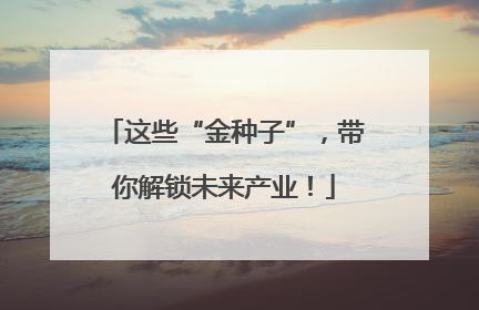 这些“金种子”，带你解锁未来产业！