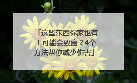 这些东西你家也有！可能会致癌？4个方法帮你减少伤害