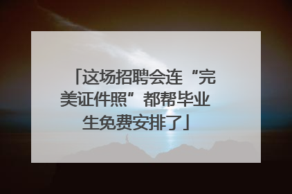 这场招聘会连“完美证件照”都帮毕业生免费安排了