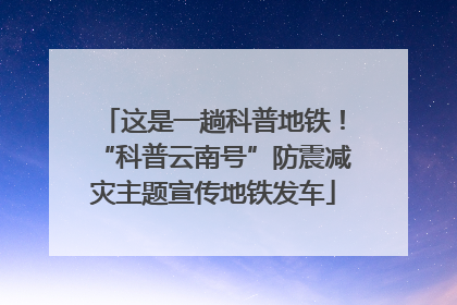这是一趟科普地铁！“科普云南号”防震减灾主题宣传地铁发车