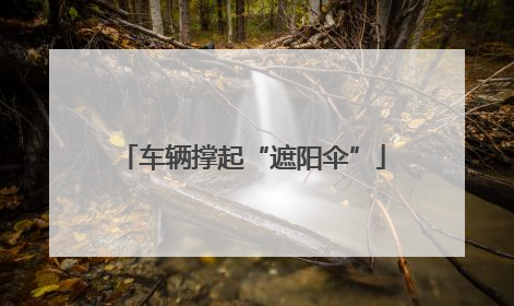 车辆撑起“遮阳伞”