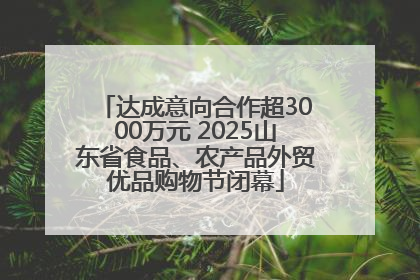 达成意向合作超3000万元 2025山东省食品、农产品外贸优品购物节闭幕