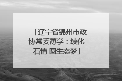 辽宁省锦州市政协常委薄学：续化石情 圆生态梦