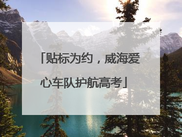 贴标为约，威海爱心车队护航高考