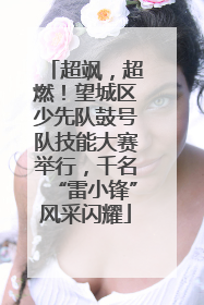 超飒，超燃！望城区少先队鼓号队技能大赛举行，千名“雷小锋”风采闪耀
