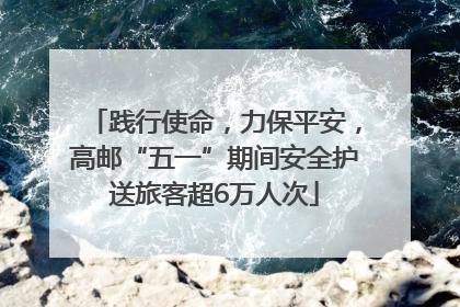 践行使命，力保平安，高邮“五一”期间安全护送旅客超6万人次
