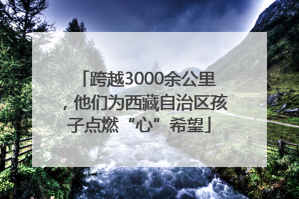跨越3000余公里，他们为西藏自治区孩子点燃“心”希望