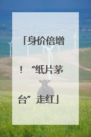 身价倍增！“纸片茅台”走红