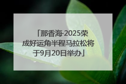 那香海·2025荣成好运角半程马拉松将于9月20日举办