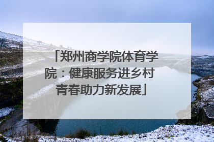 郑州商学院体育学院：健康服务进乡村 青春助力新发展