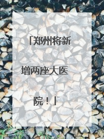 郑州将新增两座大医院！