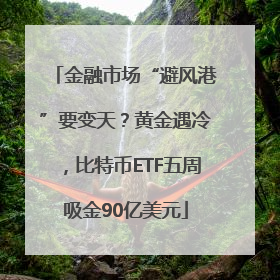 金融市场“避风港”要变天？黄金遇冷，比特币ETF五周吸金90亿美元